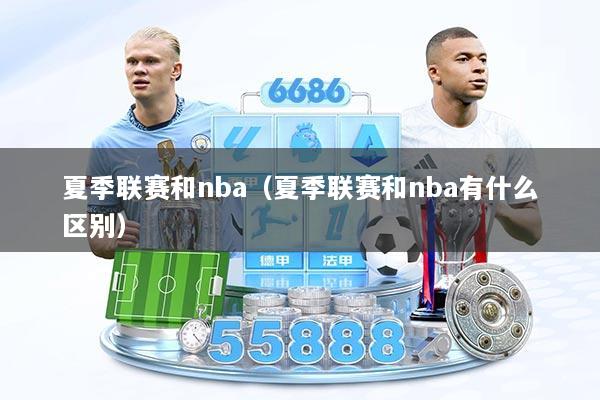 夏季联赛和nba（夏季联赛和nba有什么区别）