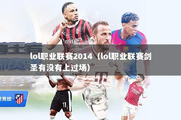 lol职业联赛2014（lol职业联赛剑圣有没有上过场）