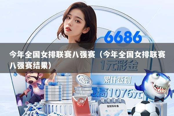 今年全国女排联赛八强赛（今年全国女排联赛八强赛结果）