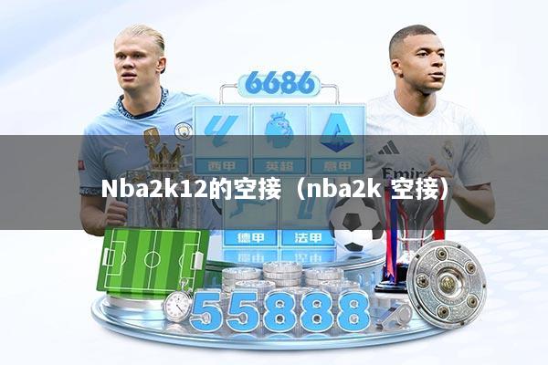Nba2k12的空接（nba2k 空接）