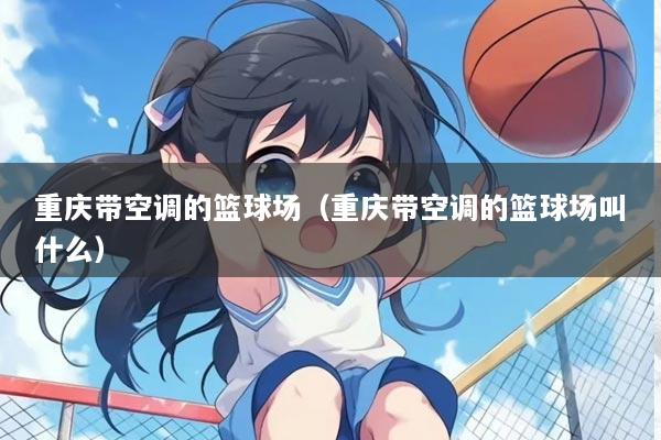 重庆带空调的篮球场（重庆带空调的篮球场叫什么）