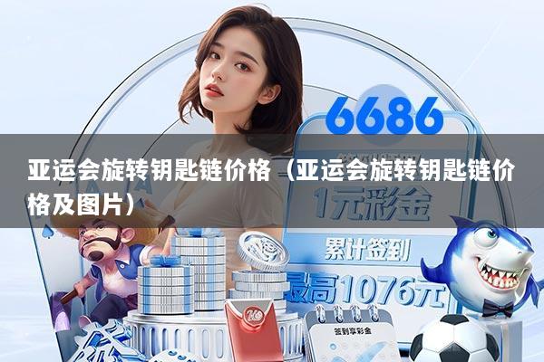 亚运会旋转钥匙链价格（亚运会旋转钥匙链价格及图片）