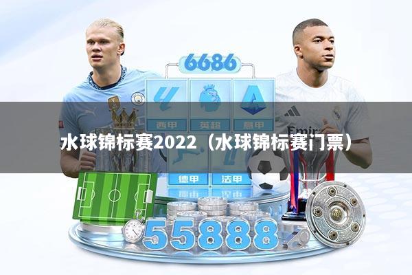 水球锦标赛2022（水球锦标赛门票）