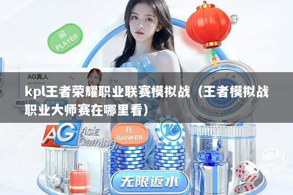 kpl王者荣耀职业联赛模拟战（王者模拟战职业大师赛在哪里看）