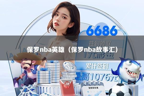 保罗nba英雄（保罗nba故事汇）