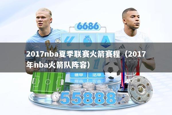 2017nba夏季联赛火箭赛程（2017年nba火箭队阵容）
