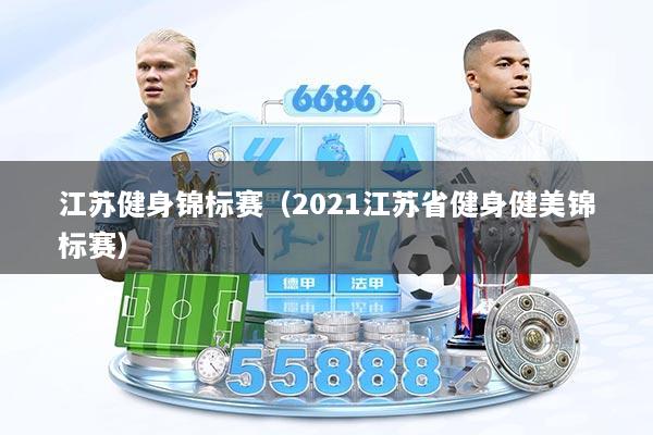 江苏健身锦标赛（2021江苏省健身健美锦标赛）