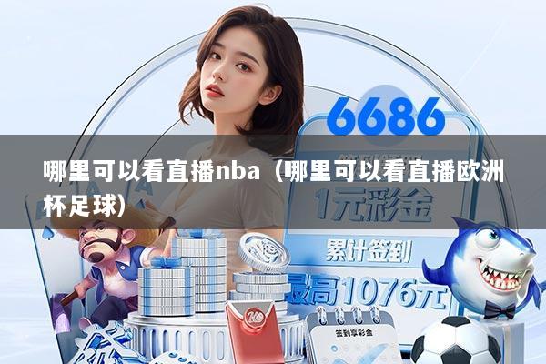 哪里可以看直播nba(哪里可以看直播欧洲杯足球)