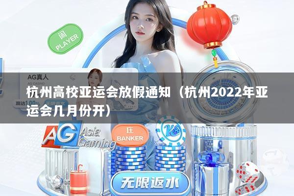 杭州高校亚运会放假通知（杭州2022年亚运会几月份开）