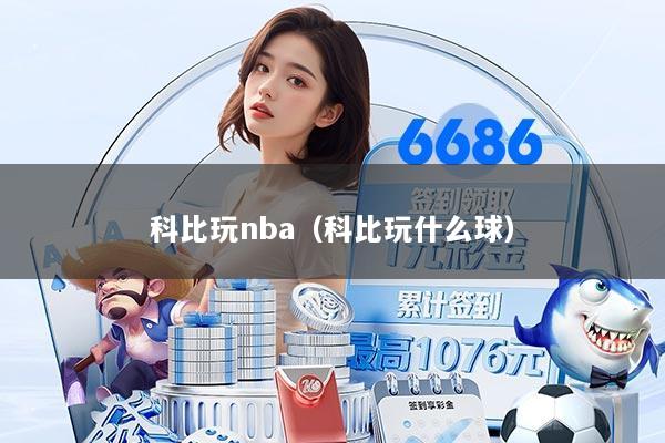 科比玩nba（科比玩什么球）
