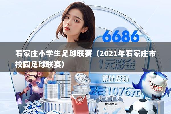 石家庄小学生足球联赛（2021年石家庄市校园足球联赛）