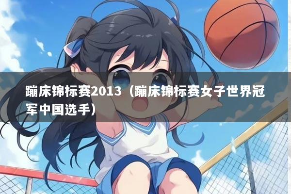 蹦床锦标赛2013（蹦床锦标赛女子世界冠军中国选手）