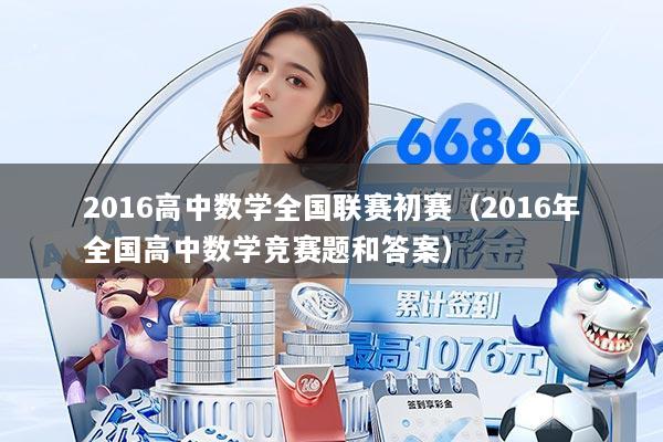 2016高中数学全国联赛初赛（2016年全国高中数学竞赛题和答案）