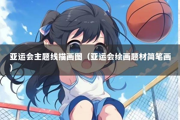 亚运会主题线描画图（亚运会绘画题材简笔画）