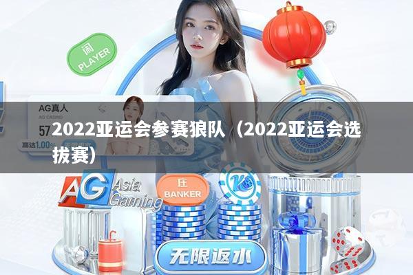 2022亚运会参赛狼队（2022亚运会选拔赛）